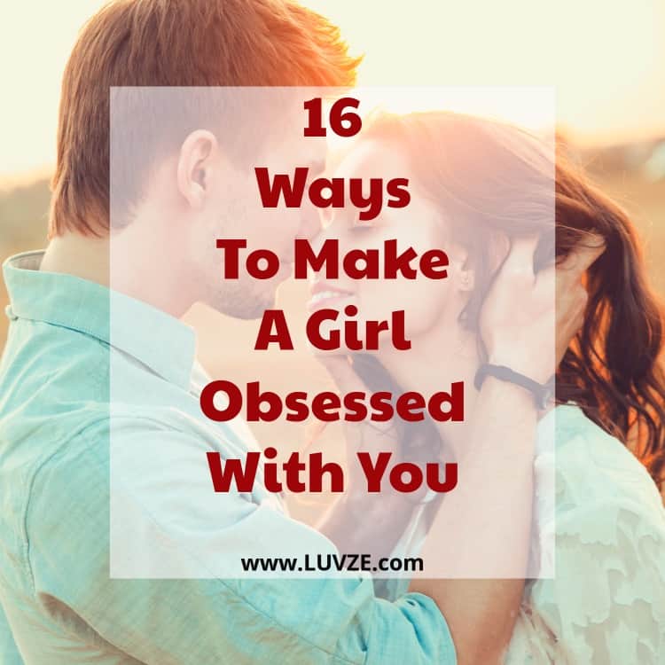 how to make a girl obsessed with you